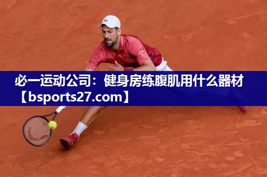 必一运动公司：健身房练腹肌用什么器材